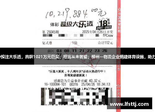 生意人112元中投注大乐透，喜获1021万元巨奖，坦言从未奢望；柳州一物流企业捐建体育设施，助力校园体育事业。