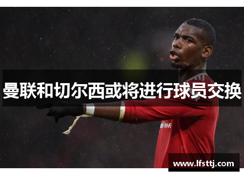 曼联和切尔西或将进行球员交换