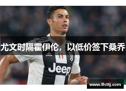 尤文时隔霍伊伦，以低价签下桑乔