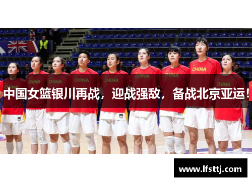 中国女篮银川再战，迎战强敌，备战北京亚运！